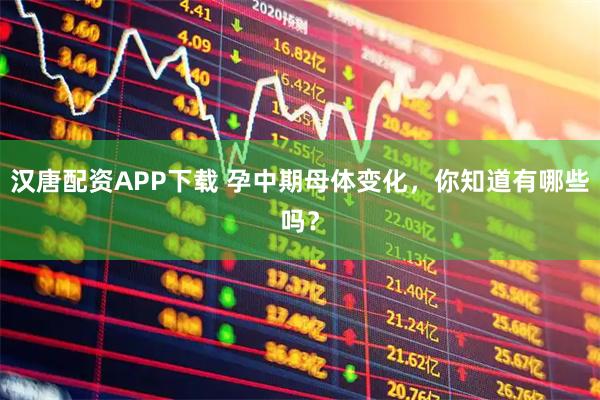 汉唐配资APP下载 孕中期母体变化，你知道有哪些吗？