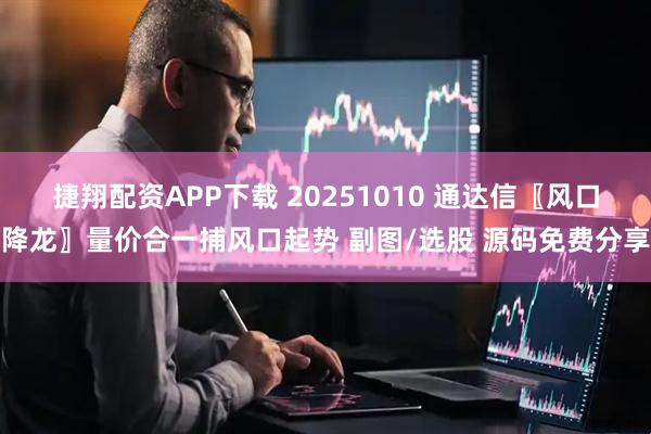 捷翔配资APP下载 20251010 通达信〖风口降龙〗量价合一捕风口起势 副图/选股 源码免费分享