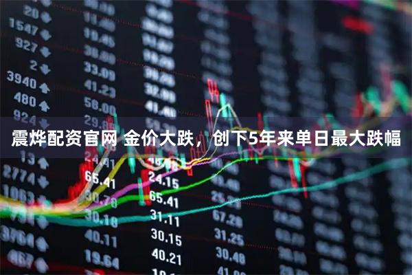 震烨配资官网 金价大跌，创下5年来单日最大跌幅