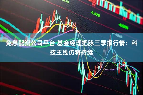 免息配资公司平台 基金经理把脉三季报行情：科技主线仍将持续