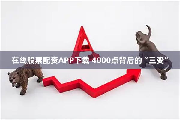 在线股票配资APP下载 4000点背后的“三变”