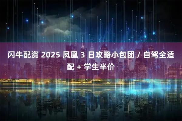 闪牛配资 2025 凤凰 3 日攻略小包团 / 自驾全适配 + 学生半价