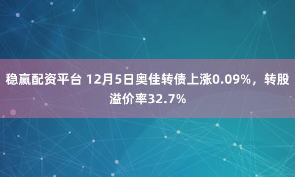 稳赢配资平台 12月5日奥佳转债上涨0.09%，转股溢价率32.7%