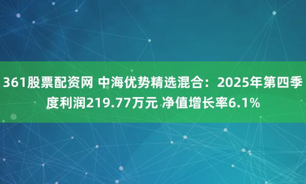 361股票配资网 中海优势精选混合：2025年第四季度利润219.77万元 净值增长率6.1%