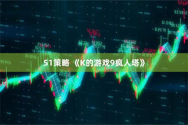51策略 《K的游戏9疯人塔》