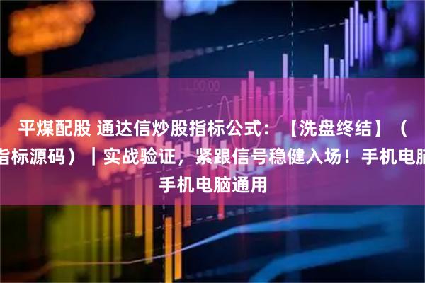 平煤配股 通达信炒股指标公式：【洗盘终结】（主图指标源码）｜实战验证，紧跟信号稳健入场！手机电脑通用