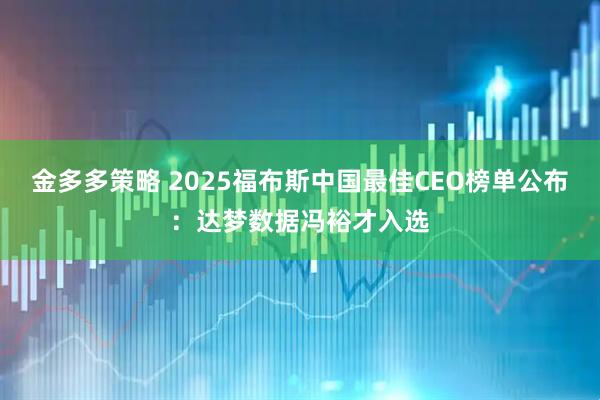 金多多策略 2025福布斯中国最佳CEO榜单公布:达梦数据冯裕才入选