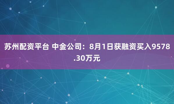 苏州配资平台 中金公司：8月1日获融资买入9578.30万元