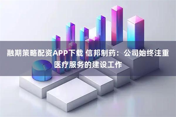 融期策略配资APP下载 信邦制药：公司始终注重医疗服务的建设工作