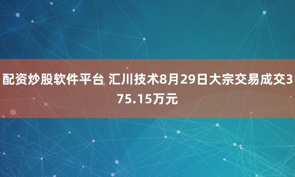 配资炒股软件平台 汇川技术8月29日大宗交易成交375.15万元